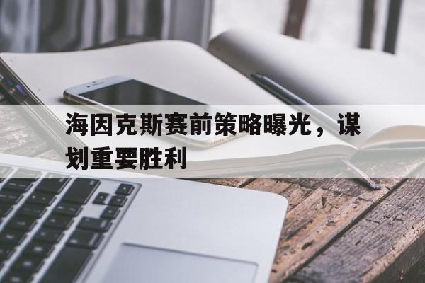 三亿体育-海因克斯赛前策略曝光，谋划重要胜利的简单介绍